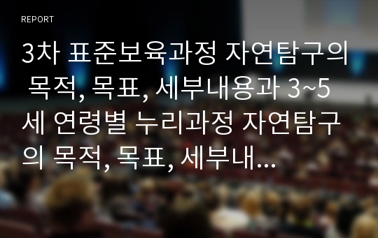 3차 표준보육과정 자연탐구의 목적, 목표, 세부내용과 3~5세 연령별 누리과정 자연탐구의 목적, 목표, 세부내용을 정리하고 이에 대한 본인의 과학교육 방향에 대한 생각을 적어주세요.