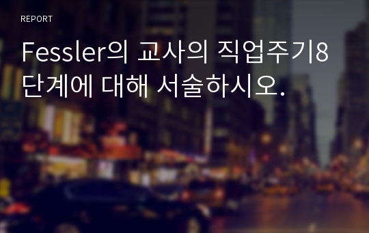 Fessler의 교사의 직업주기8단계에 대해 서술하시오.