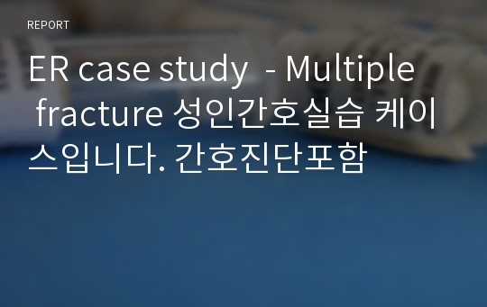 ER case study  - Multiple fracture 성인간호실습 케이스입니다. 간호진단포함