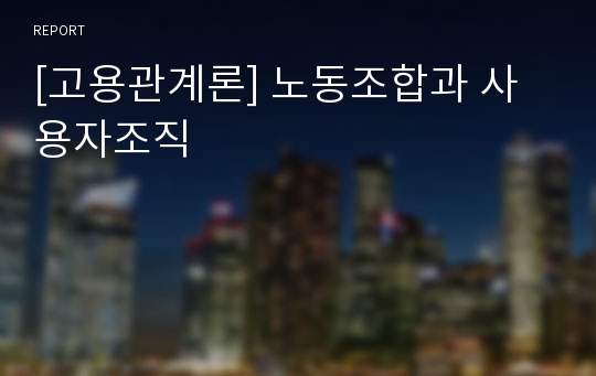 [고용관계론] 노동조합과 사용자조직