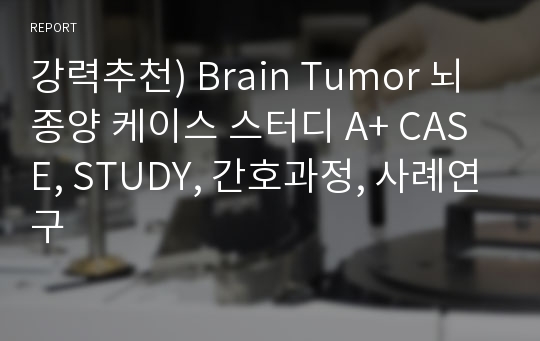 강력추천) Brain Tumor 뇌종양 케이스 스터디 A+ CASE, STUDY, 간호과정, 사례연구