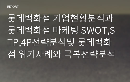 롯데백화점 기업현황분석과 롯데백화점 마케팅 SWOT,STP,4P전략분석및 롯데백화점 위기사례와 극복전략분석