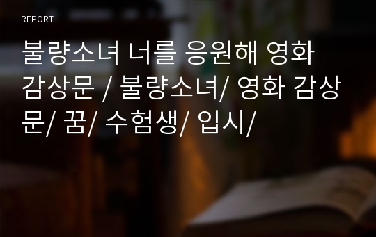 불량소녀 너를 응원해 영화 감상문 / 불량소녀/ 영화 감상문/ 꿈/ 수험생/ 입시/