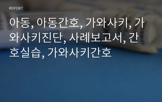 아동, 아동간호, 가와사키, 가와사키진단, 사례보고서, 간호실습, 가와사키간호