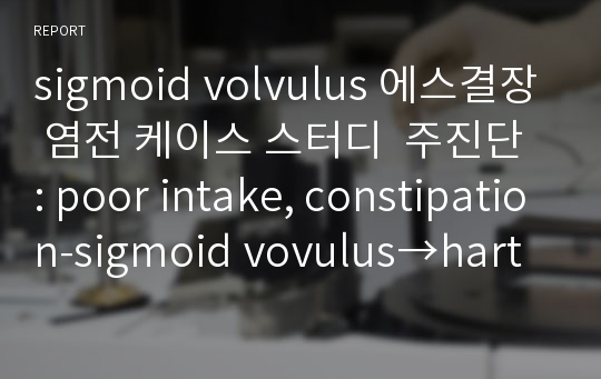 sigmoid volvulus 에스결장 염전 케이스 스터디  주진단 : poor intake, constipation-sigmoid vovulus→hartmann&#039;s resection, HTN, Acute gouty arthritis, CKD, 소아마비 케이스 스터디, 간호과정, 사례연구