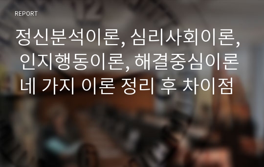 정신분석이론, 심리사회이론, 인지행동이론, 해결중심이론 네 가지 이론 정리 후 차이점