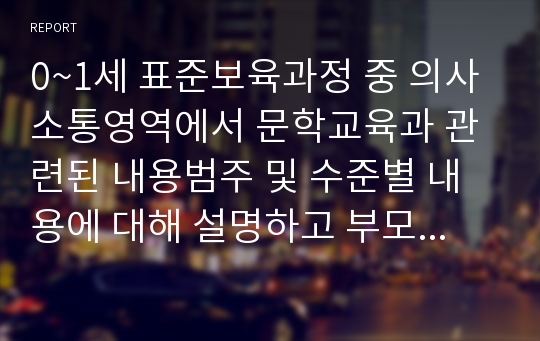 0~1세 표준보육과정 중 의사소통영역에서 문학교육과 관련된 내용범주 및 수준별 내용에 대해 설명하고 부모나 교사로서 의사소통을 돕는 활동계획안을 만들어보시오.