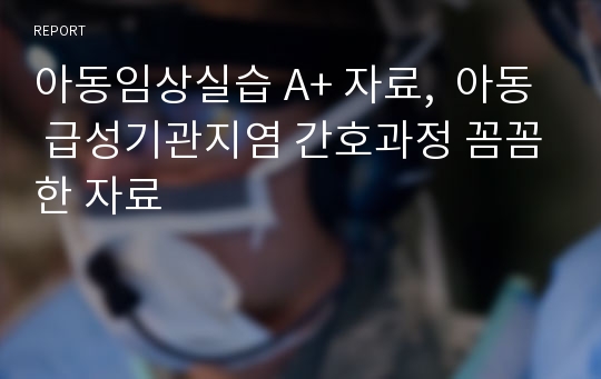 아동임상실습 A+ 자료,  아동 급성기관지염 간호과정 꼼꼼한 자료