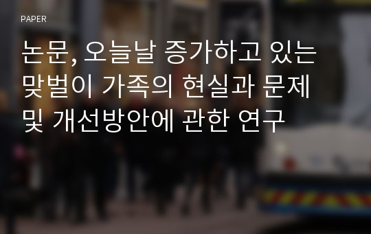 논문, 오늘날 증가하고 있는 맞벌이 가족의 현실과 문제 및 개선방안에 관한 연구