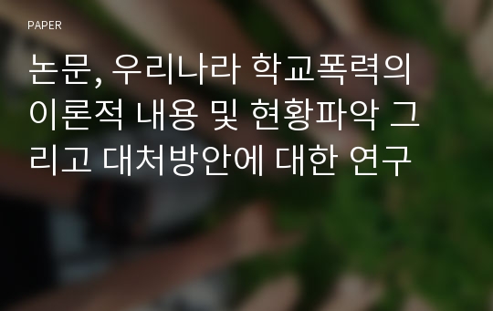 논문, 우리나라 학교폭력의 이론적 내용 및 현황파악 그리고 대처방안에 대한 연구