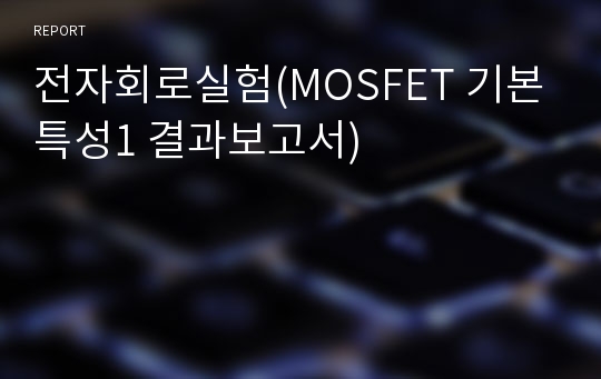 전자회로실험(MOSFET 기본특성1 결과보고서)