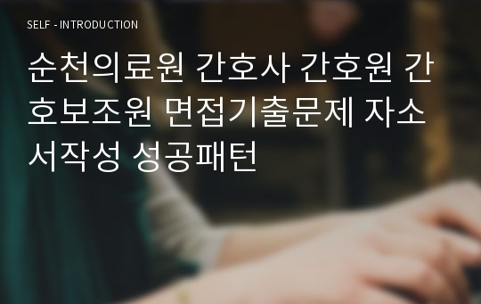 순천의료원 간호사 간호원 간호보조원 면접기출문제 자소서작성 성공패턴