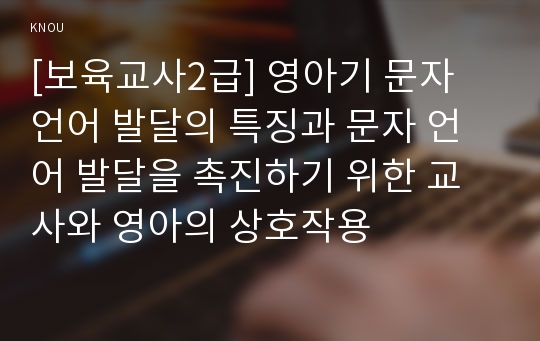 [보육교사2급] 영아기 문자 언어 발달의 특징과 문자 언어 발달을 촉진하기 위한 교사와 영아의 상호작용