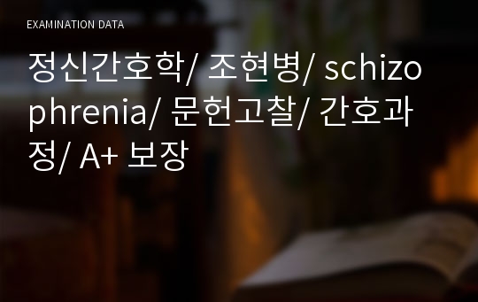 정신간호학/ 조현병/ schizophrenia/ 문헌고찰/ 간호과정/ A+ 보장