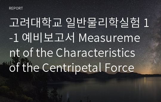 고려대학교 일반물리학실험 1-1 예비보고서 Measurement of the Characteristics of the Centripetal Force by Using Springs