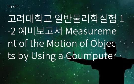 고려대학교 일반물리학실험 1-2 예비보고서 Measurement of the Motion of Objects by Using a Coumputer Interface and Understanding of Newton&#039;s law of Motion