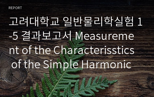 고려대학교 일반물리학실험 1-5 결과보고서 Measurement of the Characterisstics of the Simple Harmonic Oscillation by Using Springs and a Computer Interface