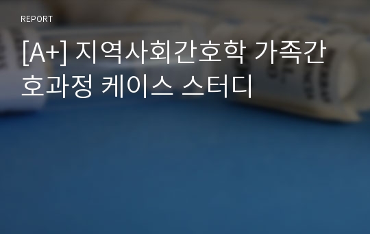 [A+] 지역사회간호학 가족간호과정 케이스 스터디