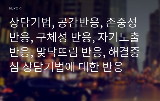 상담기법, 공감반응, 존중성 반응, 구체성 반응, 자기노출 반응, 맞닥뜨림 반응, 해결중심 상담기법에 대한 반응