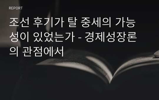 조선 후기가 탈 중세의 가능성이 있었는가 - 경제성장론의 관점에서