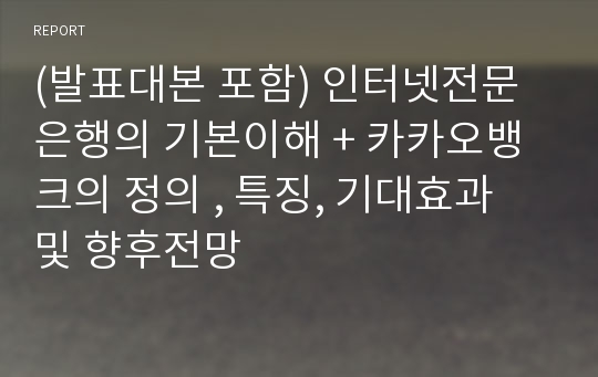 (발표대본 포함) 인터넷전문은행의 기본이해 + 카카오뱅크의 정의 , 특징, 기대효과 및 향후전망