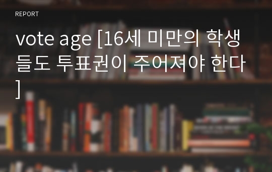 vote age [16세 미만의 학생들도 투표권이 주어져야 한다]