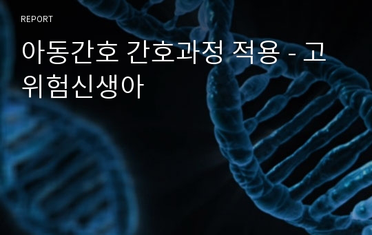 아동간호 간호과정 적용 - 고위험신생아