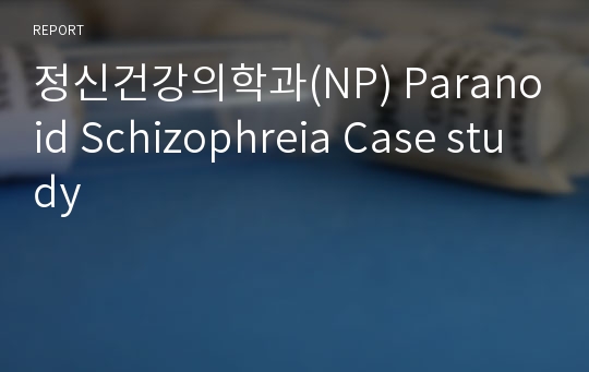 정신건강의학과(NP) Paranoid Schizophreia Case study