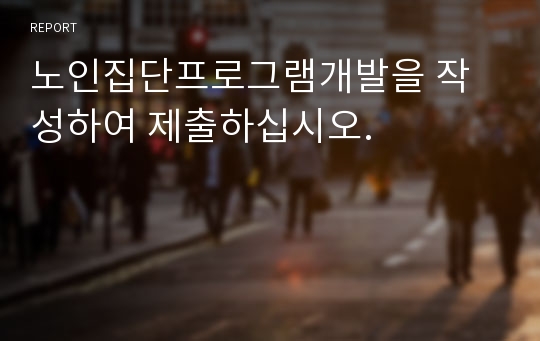 노인집단프로그램개발을 작성하여 제출하십시오.