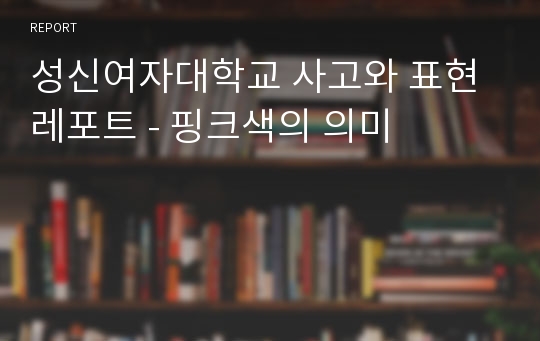 성신여자대학교 사고와 표현 레포트 - 핑크색의 의미