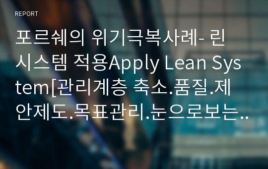 포르쉐의 위기극복사례- 린 시스템 적용Apply Lean System[관리계층 축소.품질.제안제도.목표관리.눈으로보는 시스템구축]