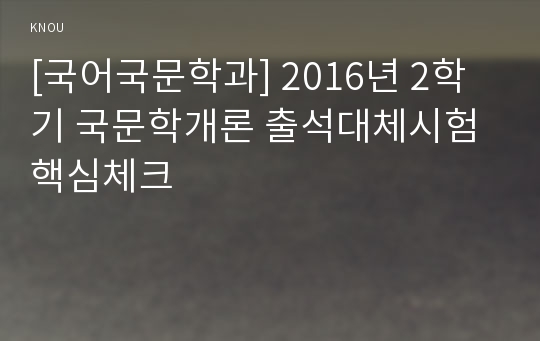 [국어국문학과] 2016년 2학기 국문학개론 출석대체시험 핵심체크