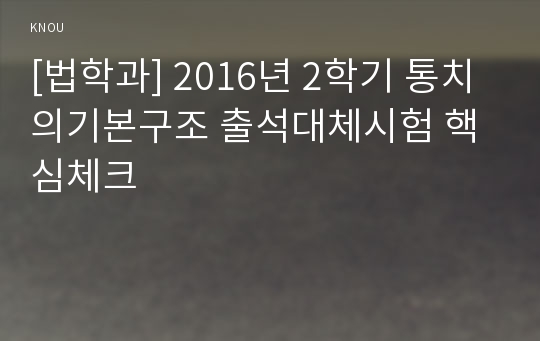 [법학과] 2016년 2학기 통치의기본구조 출석대체시험 핵심체크