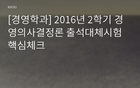 [경영학과] 2016년 2학기 경영의사결정론 출석대체시험 핵심체크