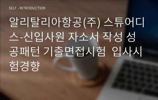 알리탈리아항공(주) 스튜어디스-신입사원 자소서 작성 성공패턴 기출면접시험  입사시험경향