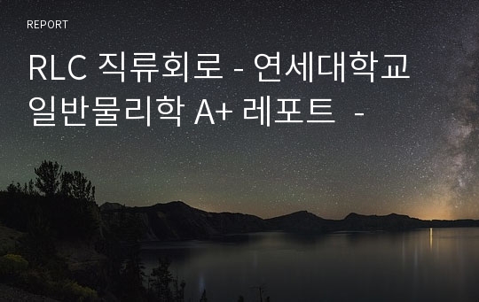 RLC 직류회로 - 연세대학교 일반물리학 A+ 레포트  -