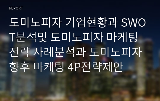 도미노피자 기업현황과 SWOT분석및 도미노피자 마케팅전략 사례분석과 도미노피자 향후 마케팅 4P전략제안