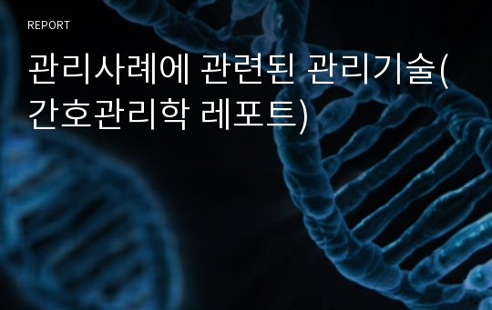 관리사례에 관련된 관리기술(간호관리학 레포트)