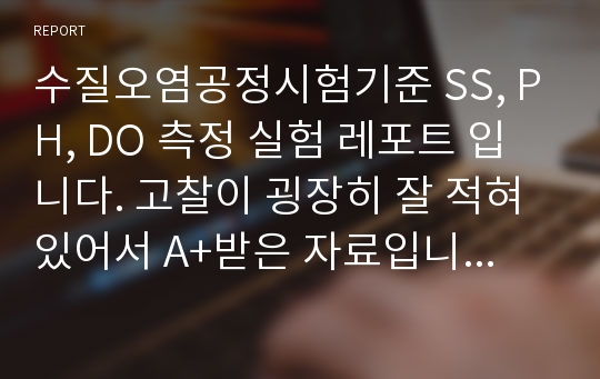 수질오염공정시험기준 SS, PH, DO 측정 실험 레포트 입니다. 고찰이 굉장히 잘 적혀 있어서 A+받은 자료입니다. 절대 후회하지 않으실 겁니다.