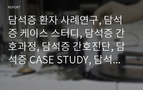 담석증 환자 사례연구, 담석증 케이스 스터디, 담석증 간호과정, 담석증 간호진단, 담석증 CASE STUDY, 담석증, 문헌고찰