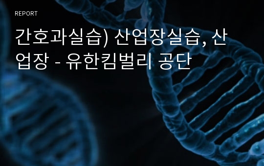 간호과실습) 산업장실습, 산업장 - 유한킴벌리 공단