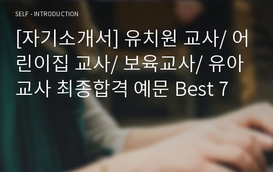 [자기소개서] 유치원 교사/ 어린이집 교사/ 보육교사/ 유아교사 최종합격 예문 Best 7