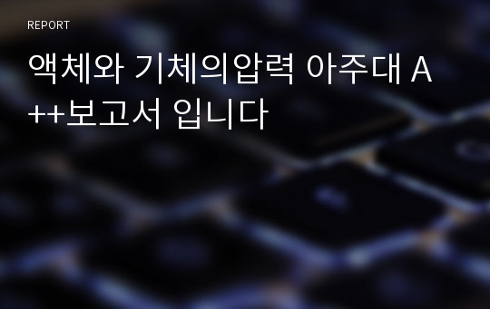 액체와 기체의압력 아주대 A++보고서 입니다