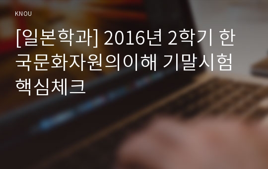 [일본학과] 2016년 2학기 한국문화자원의이해 기말시험 핵심체크