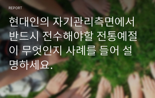 현대인의 자기관리측면에서 반드시 전수해야할 전통예절이 무엇인지 사례를 들어 설명하세요.