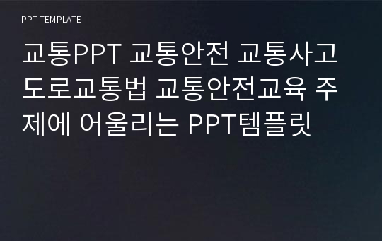 교통PPT 교통안전 교통사고 도로교통법 교통안전교육 주제에 어울리는 PPT템플릿