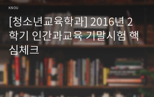 [청소년교육학과] 2016년 2학기 인간과교육 기말시험 핵심체크