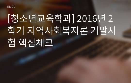 [청소년교육학과] 2016년 2학기 지역사회복지론 기말시험 핵심체크