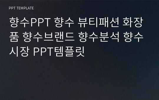 향수PPT 향수 뷰티패션 화장품 향수브랜드 향수분석 향수시장 PPT템플릿