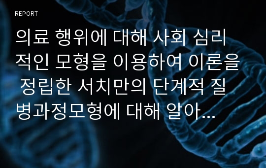 의료 행위에 대해 사회 심리적인 모형을 이용하여 이론을 정립한 서치만의 단계적 질병과정모형에 대해 알아보고, 이를 바탕으로 중산층, 빈곤층의 만성질환자에 알맞은 의료추구행위를 분석해 서로 비교